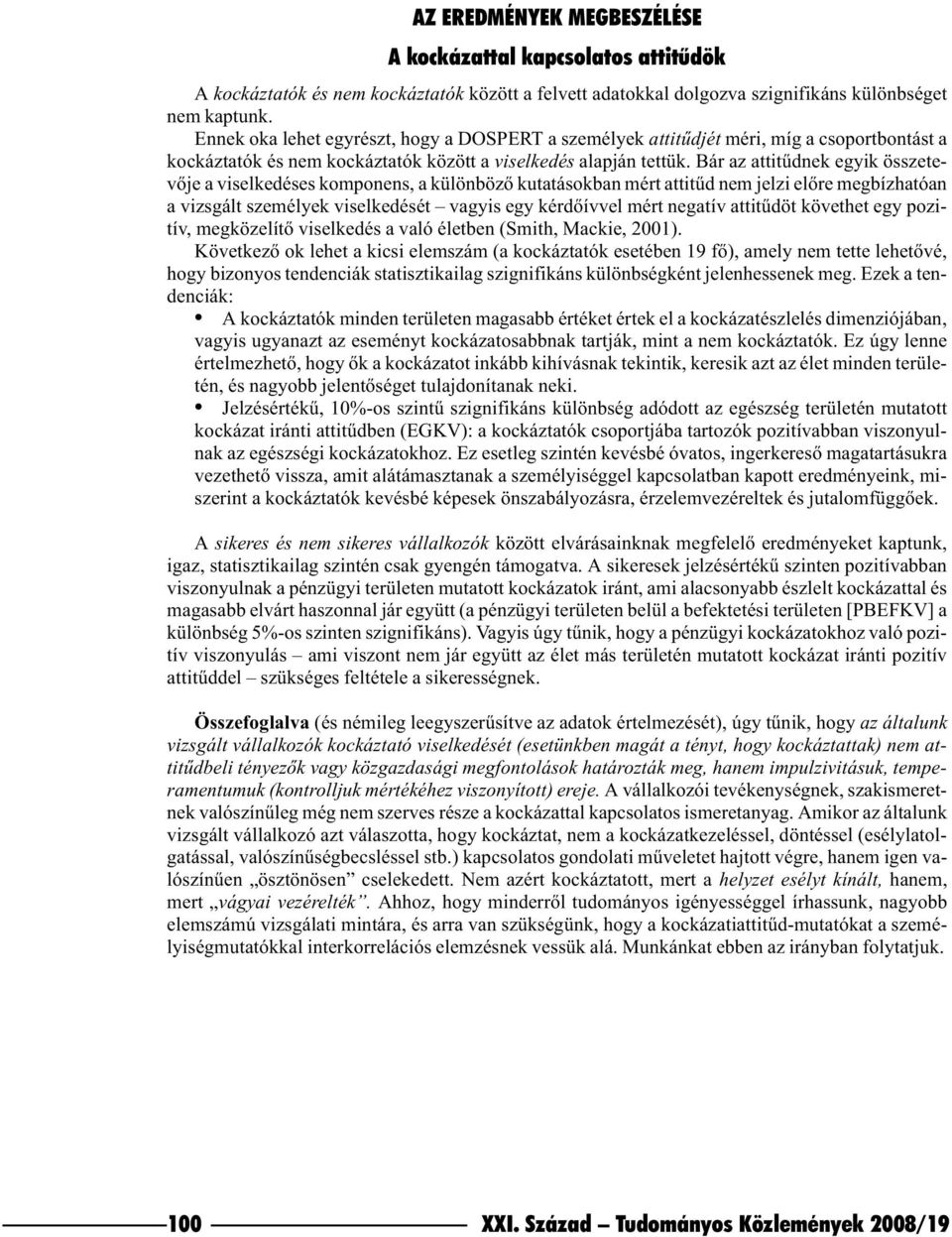 Bár az attitûdnek egyik összetevõje a viselkedéses komponens, a különbözõ kutatásokban mért attitûd nem jelzi elõre megbízhatóan a vizsgált személyek viselkedését vagyis egy kérdõívvel mért negatív