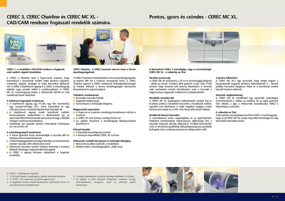 csúcsminőségű CEREC MC XL - a választás az Öné A CEREC 3 lehetővé teszi a fogorvosok számára, hogy közvetlenül a kezelőszék mellett teljes kerámia inlayeket, onlayeket, héjakat, részleges és teljes