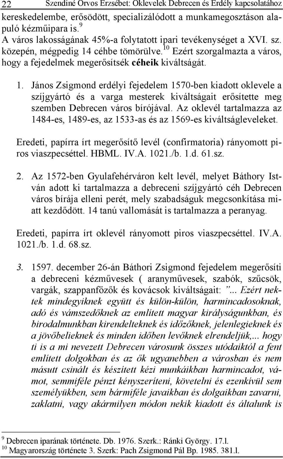 céhbe tömörülve. 10 Ezért szorgalmazta a város, hogy a fejedelmek megerősítsék céheik kiváltságát. 1. János Zsigmond erdélyi fejedelem 1570-ben kiadott oklevele a szíjgyártó és a varga mesterek kiváltságait erősítette meg szemben Debrecen város bírójával.