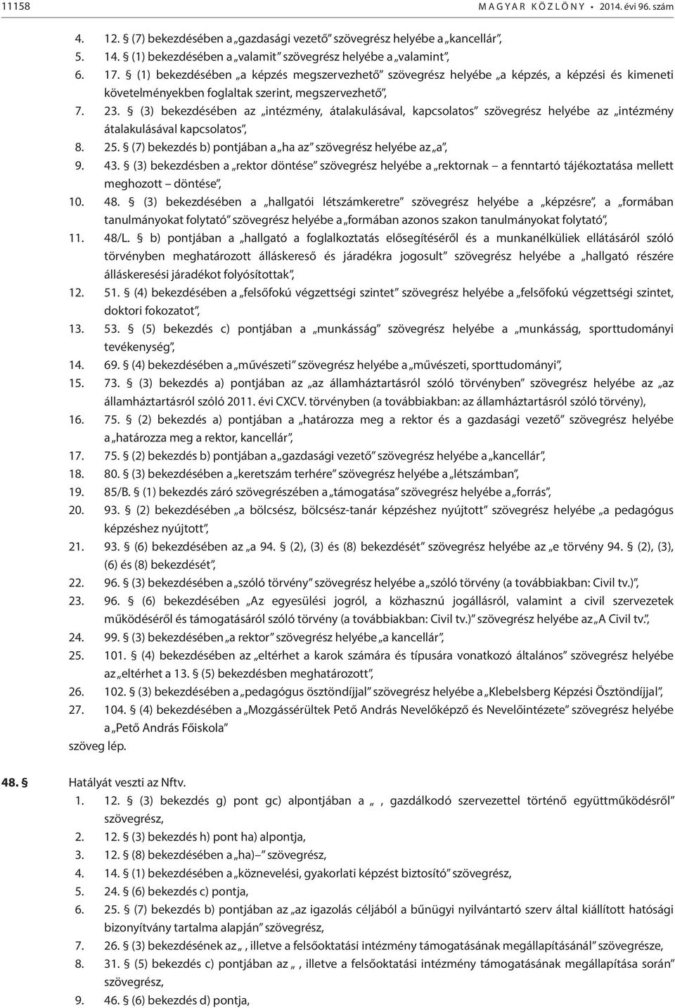 (3) bekezdésében az intézmény, átalakulásával, kapcsolatos szövegrész helyébe az intézmény átalakulásával kapcsolatos, 8. 25. (7) bekezdés b) pontjában a ha az szövegrész helyébe az a, 9. 43.