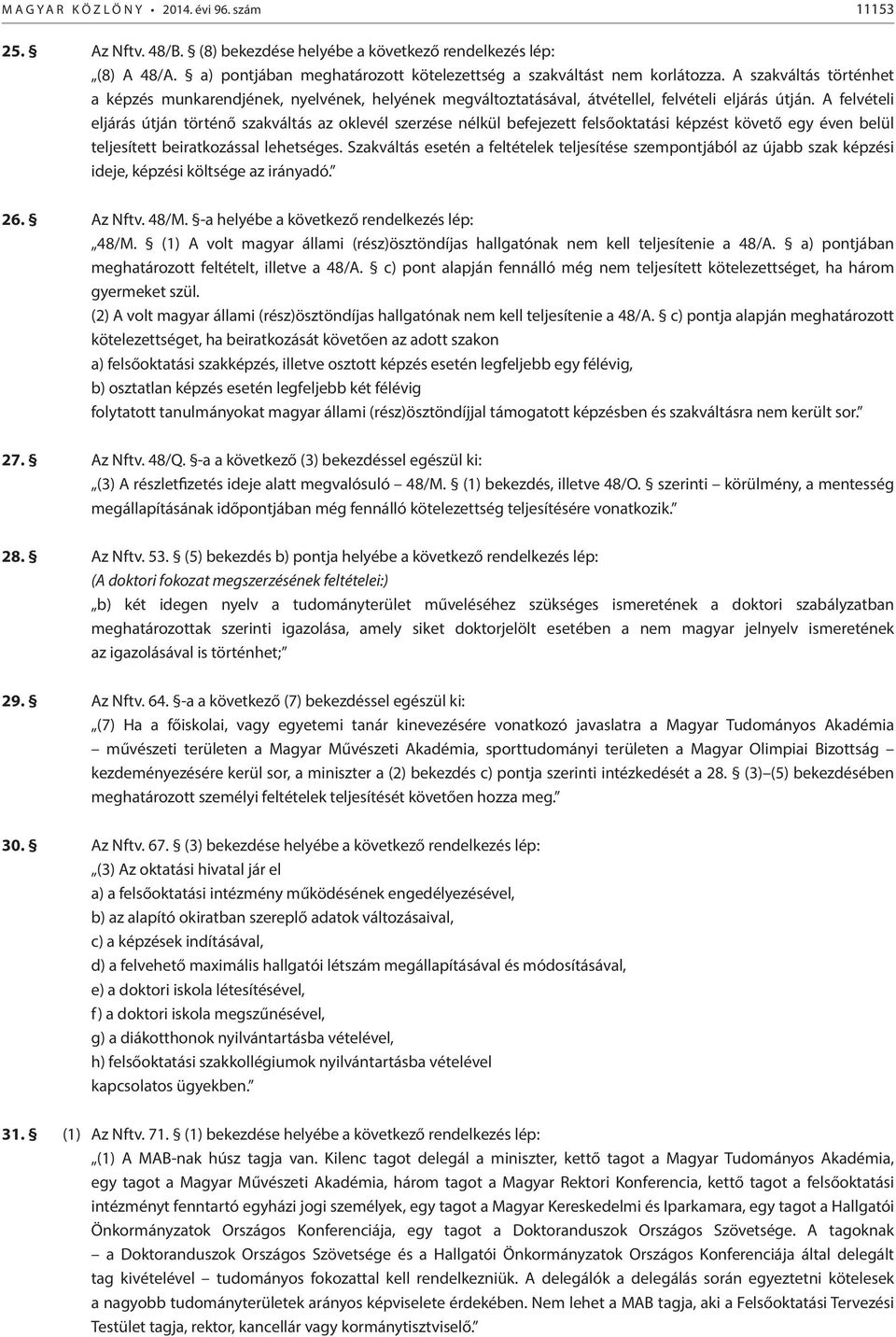 A felvételi eljárás útján történő szakváltás az oklevél szerzése nélkül befejezett felsőoktatási képzést követő egy éven belül teljesített beiratkozással lehetséges.