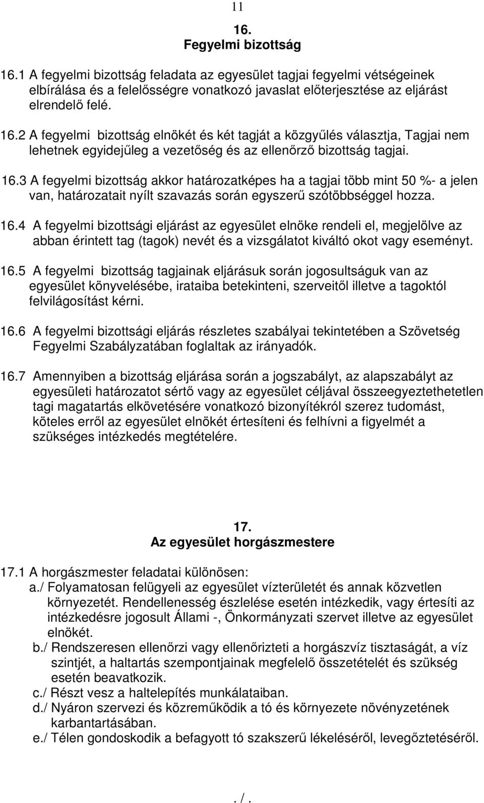 4 A fegyelmi bizottsági eljárást az egyesület elnöke rendeli el, megjelölve az abban érintett tag (tagok) nevét és a vizsgálatot kiváltó okot vagy eseményt. 16.