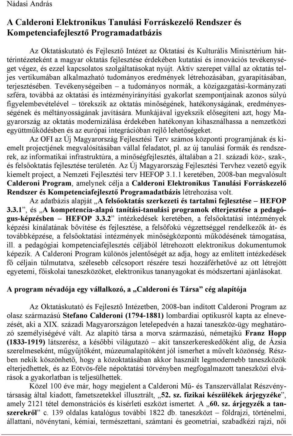 Aktív szerepet vállal az oktatás teljes vertikumában alkalmazható tudományos eredmények létrehozásában, gyarapításában, terjesztésében.