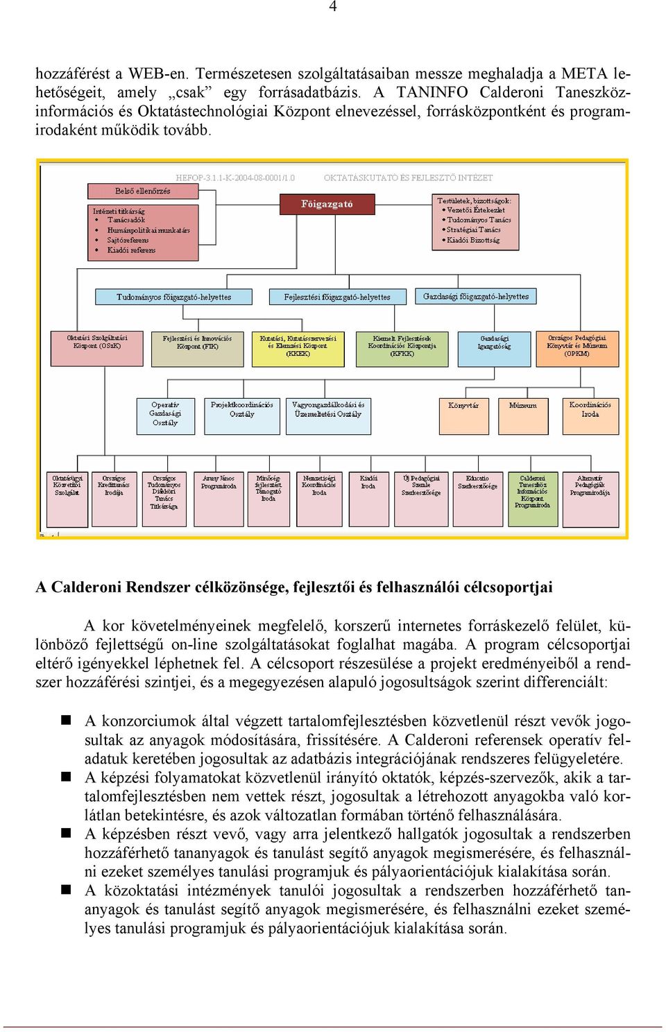 A Calderoni Rendszer célközönsége, fejlesztői és felhasználói célcsoportjai A kor követelményeinek megfelelő, korszerű internetes forráskezelő felület, különböző fejlettségű on-line szolgáltatásokat