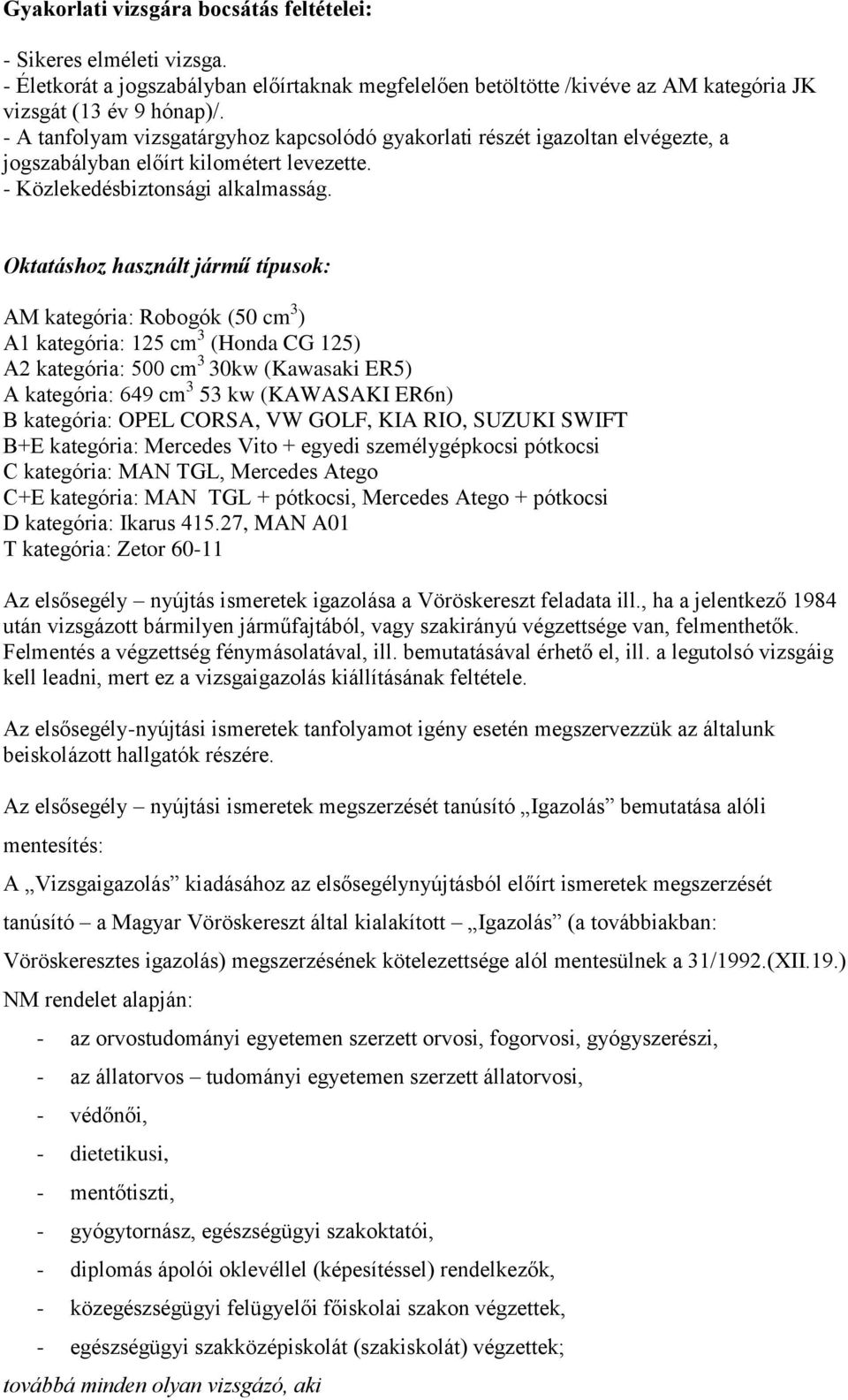 Oktatáshoz használt jármű típusok: AM kategória: Robogók (50 cm 3 ) A1 kategória: 15 cm 3 (Honda CG 15) A kategória: 500 cm 3 30kw (Kawasaki ER5) A kategória: 649 cm 3 53 kw (KAWASAKI ER6n) B