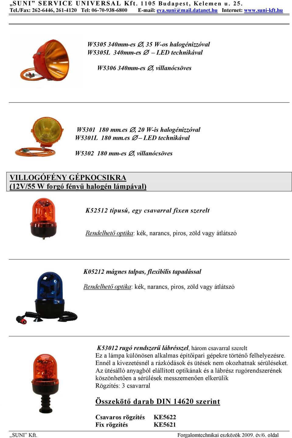 zöld vagy átlátszó K05212 mágnes talpas, flexibilis tapadással Rendelhető optika: kék, narancs, piros, zöld vagy átlátszó K53012 rugó rendszerű lábrésszel, három csavarral szerelt Ez a lámpa