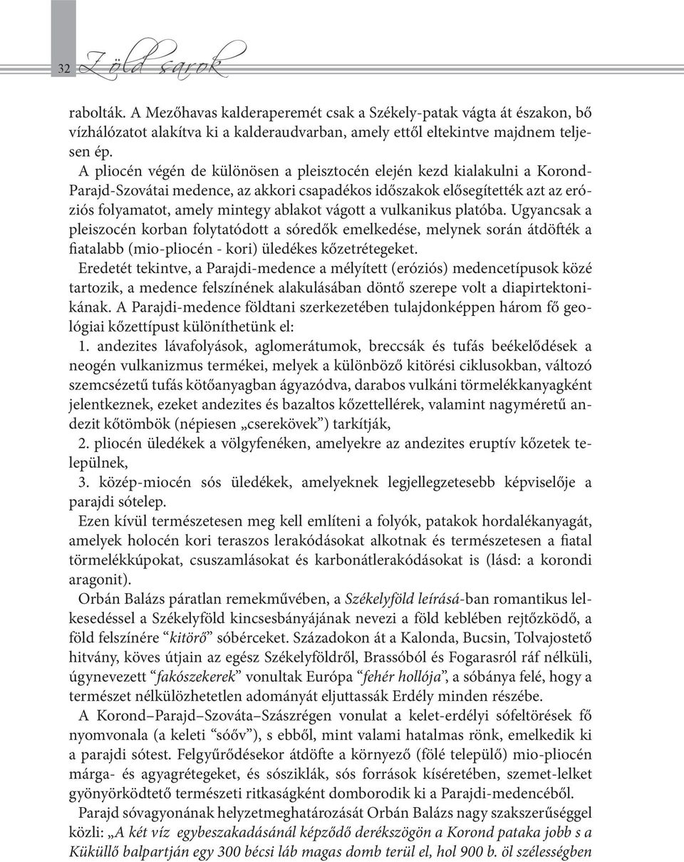 vágott a vulkanikus platóba. Ugyancsak a pleiszocén korban folytatódott a sóredők emelkedése, melynek során átdöfték a fiatalabb (mio-pliocén - kori) üledékes kőzetrétegeket.