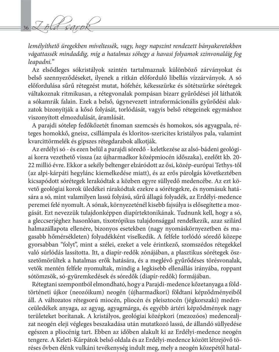 A só előfordulása sűrű rétegzést mutat, hófehér, kékesszürke és sötétszürke sórétegek váltakoznak ritmikusan, a rétegvonalak pompásan bizarr gyűrődései jól láthatók a sókamrák falain.