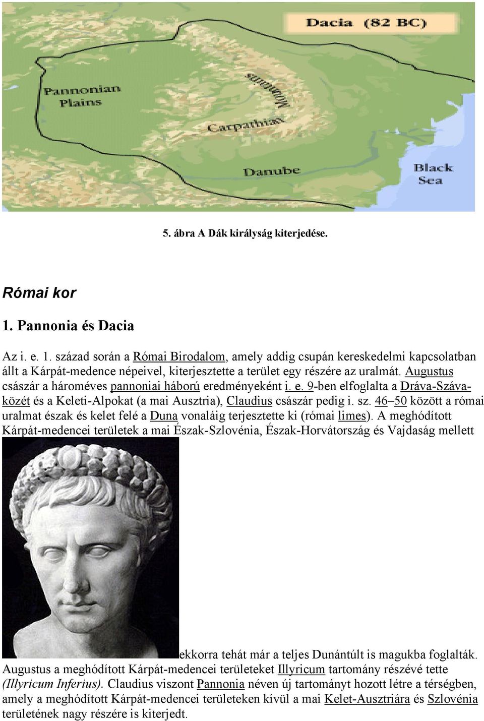 Augustus császár a hároméves pannoniai háború eredményeként i. e. 9-ben elfoglalta a Dráva-Szávaközét és a Keleti-Alpokat (a mai Ausztria), Claudius császár pedig i. sz.