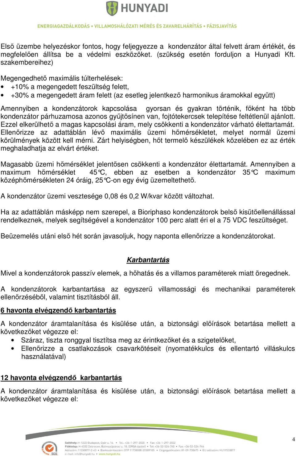 kondenzátorok kapcsolása gyorsan és gyakran történik, főként ha több kondenzátor párhuzamosa azonos gyűjtősínen van, fojtótekercsek telepítése feltétlenül ajánlott.