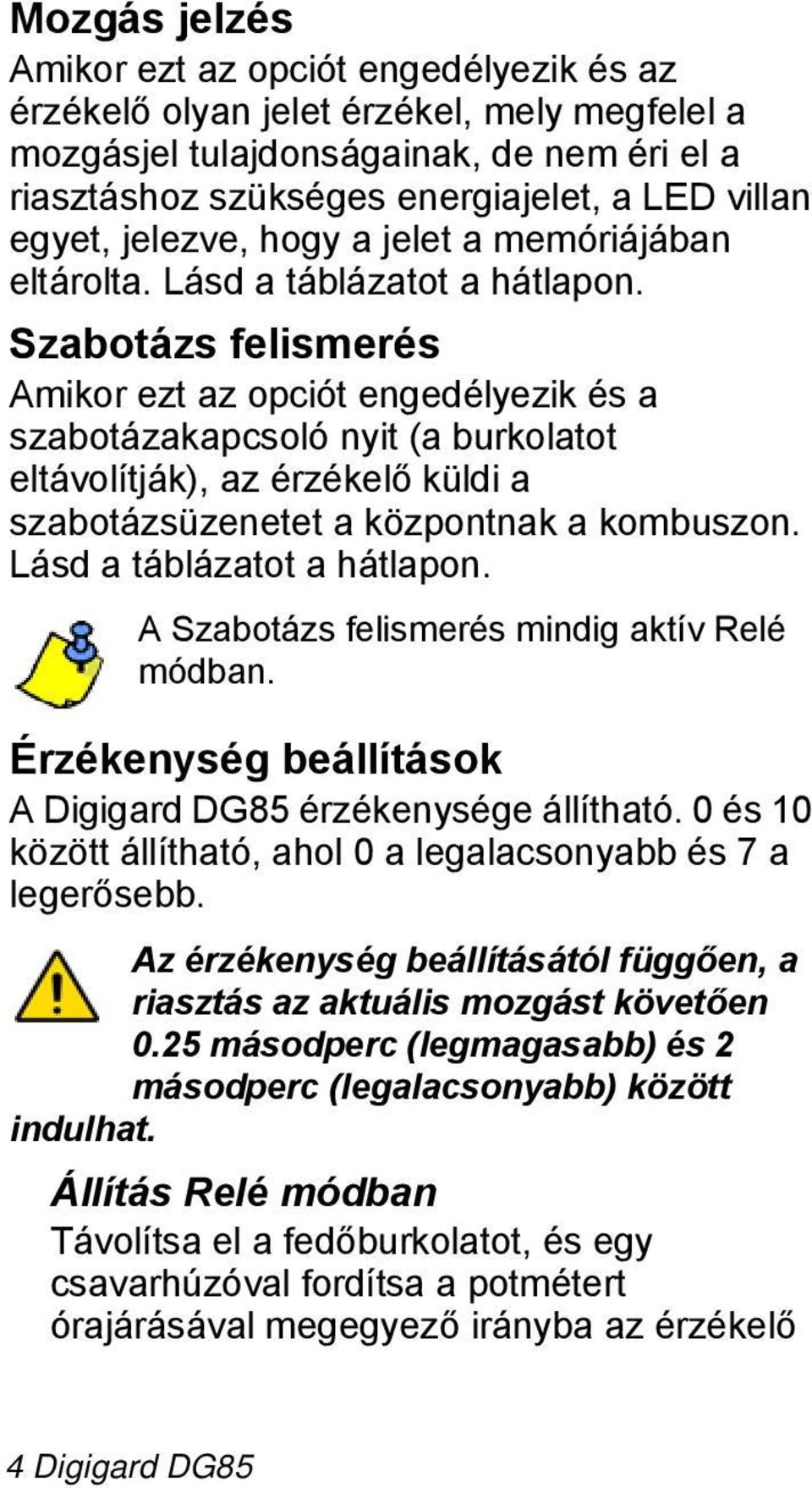 Szabotázs felismerés mikor ezt az opciót engedélyezik és a szabotázakapcsoló nyit (a burkolatot eltávolítják), az érzékelő küldi a szabotázsüzenetet a központnak a kombuszon.