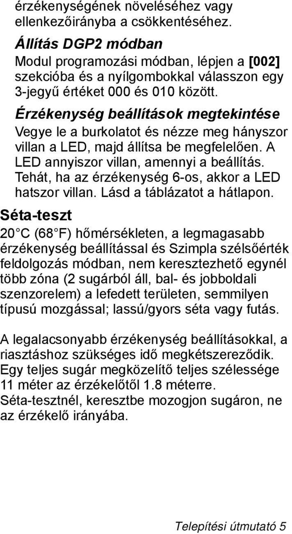 Érzékenység beállítások megtekintése Vegye le a burkolatot és nézze meg hányszor villan a LED, majd állítsa be megfelelően. LED annyiszor villan, amennyi a beállítás.