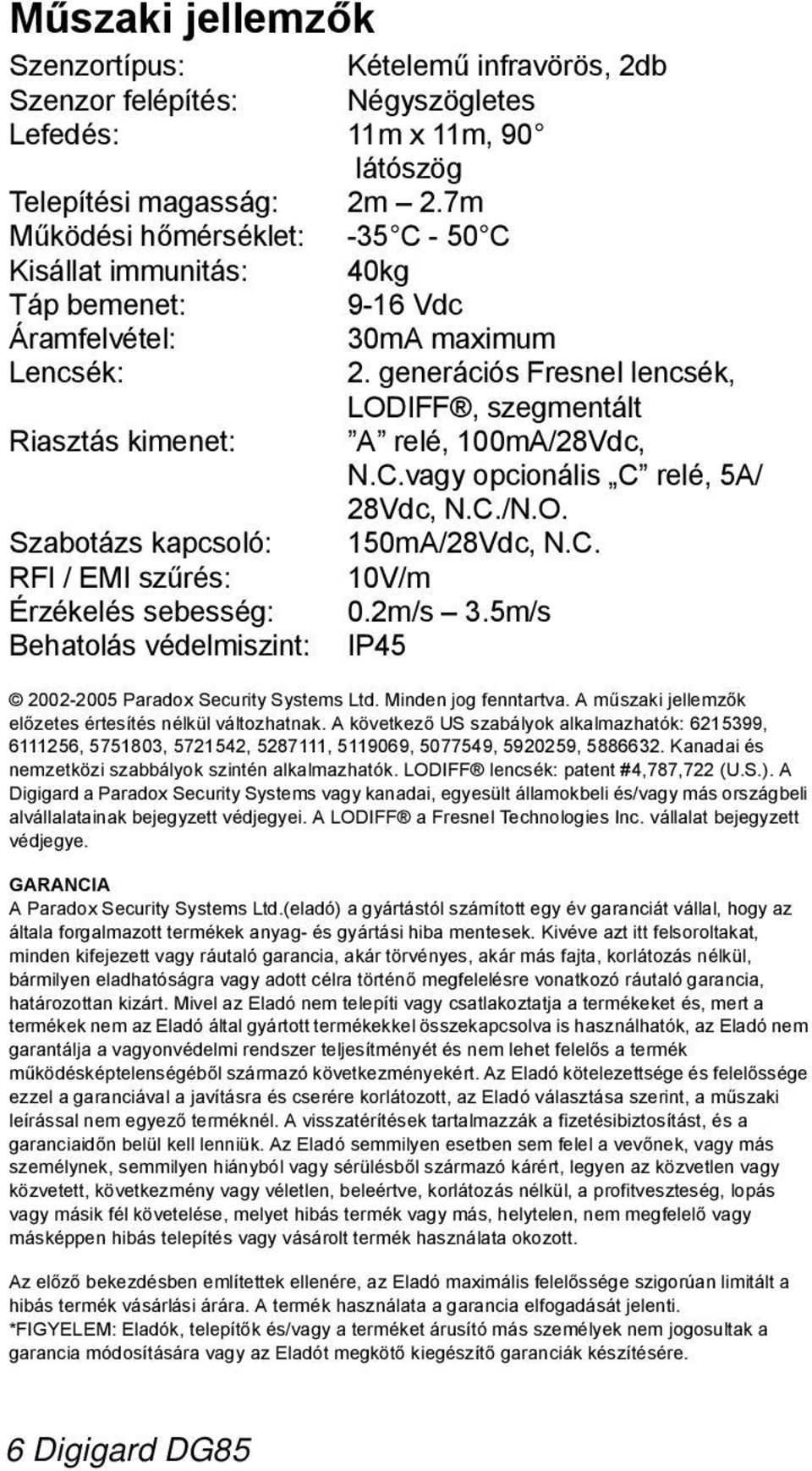 generációs Fresnel lencsék, LODIFF, szegmentált Riasztás kimenet: relé, 100m/28Vdc, N.C.vagy opcionális C relé, 5/ 28Vdc, N.C./N.O. Szabotázs kapcsoló: 150m/28Vdc, N.C. RFI / EMI szűrés: 10V/m Érzékelés sebesség: 0.