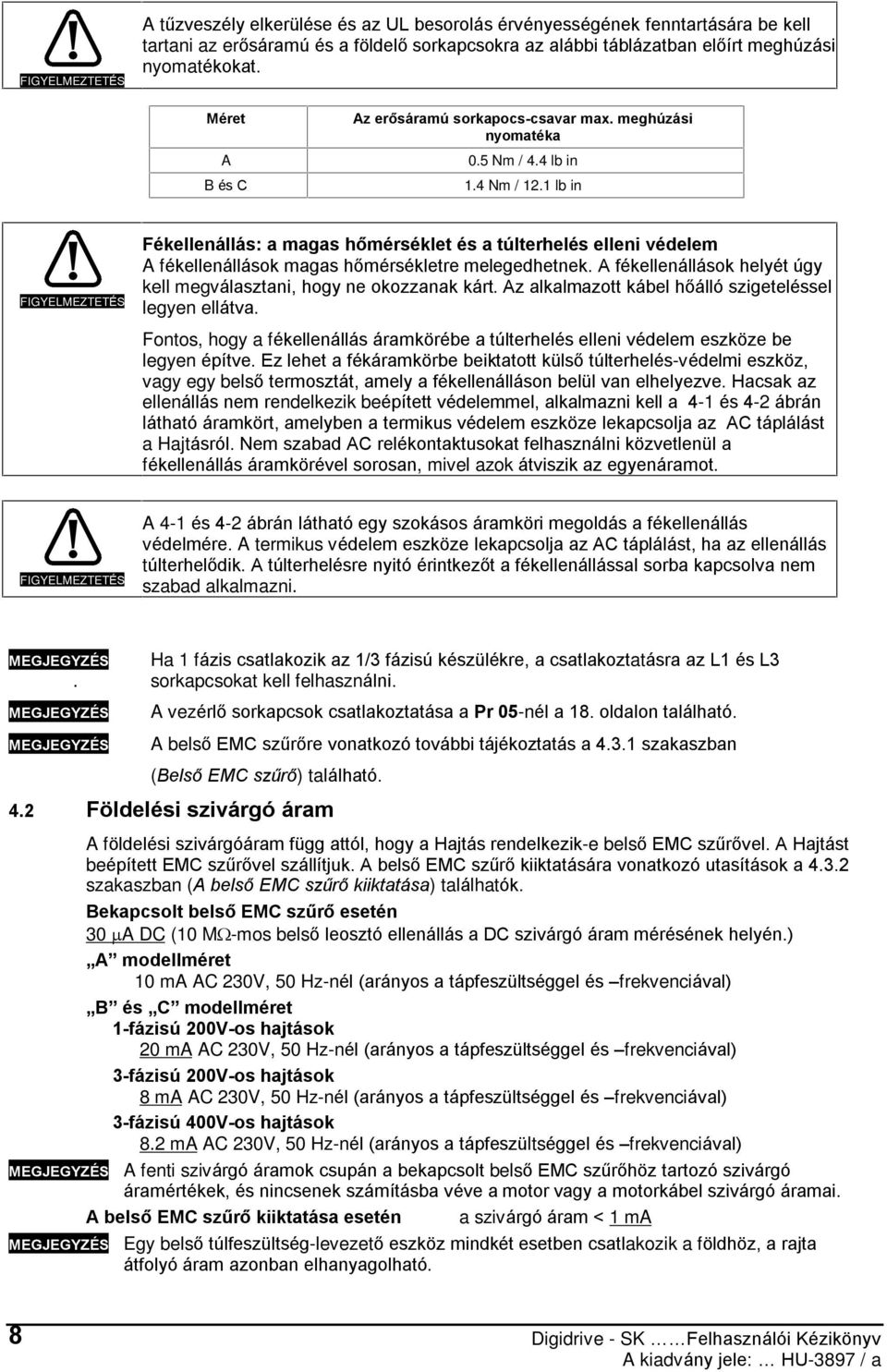1 lb in FIGYELMEZTETÉS Fékellenállás: a magas hõmérséklet és a túlterhelés elleni védelem A fékellenállások magas hõmérsékletre melegedhetnek.