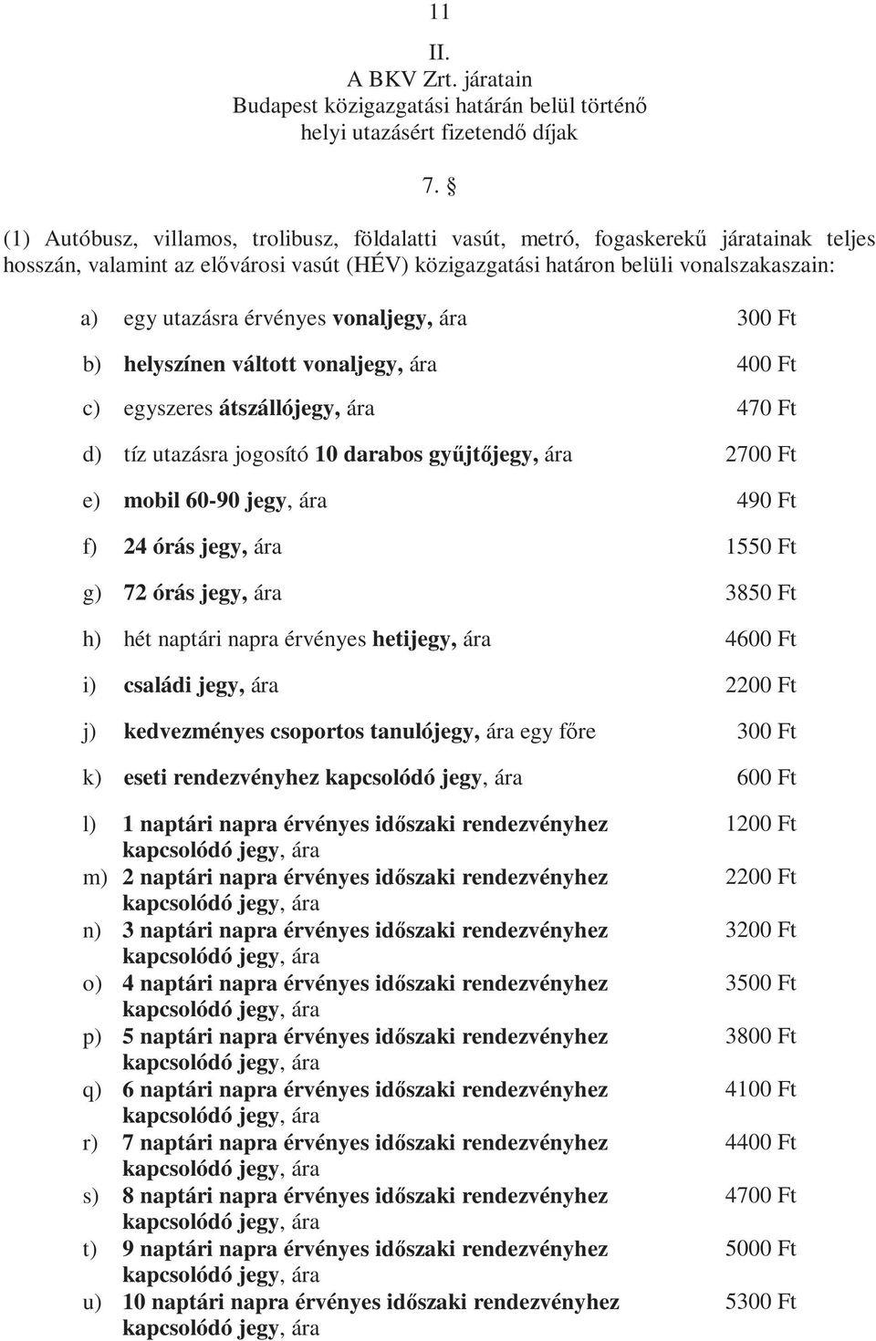 érvényes vonaljegy, ára 300 Ft b) helyszínen váltott vonaljegy, ára 400 Ft c) egyszeres átszállójegy, ára 470 Ft d) tíz utazásra jogosító 10 darabos gyűjtőjegy, ára 2700 Ft e) mobil 60-90 jegy, ára