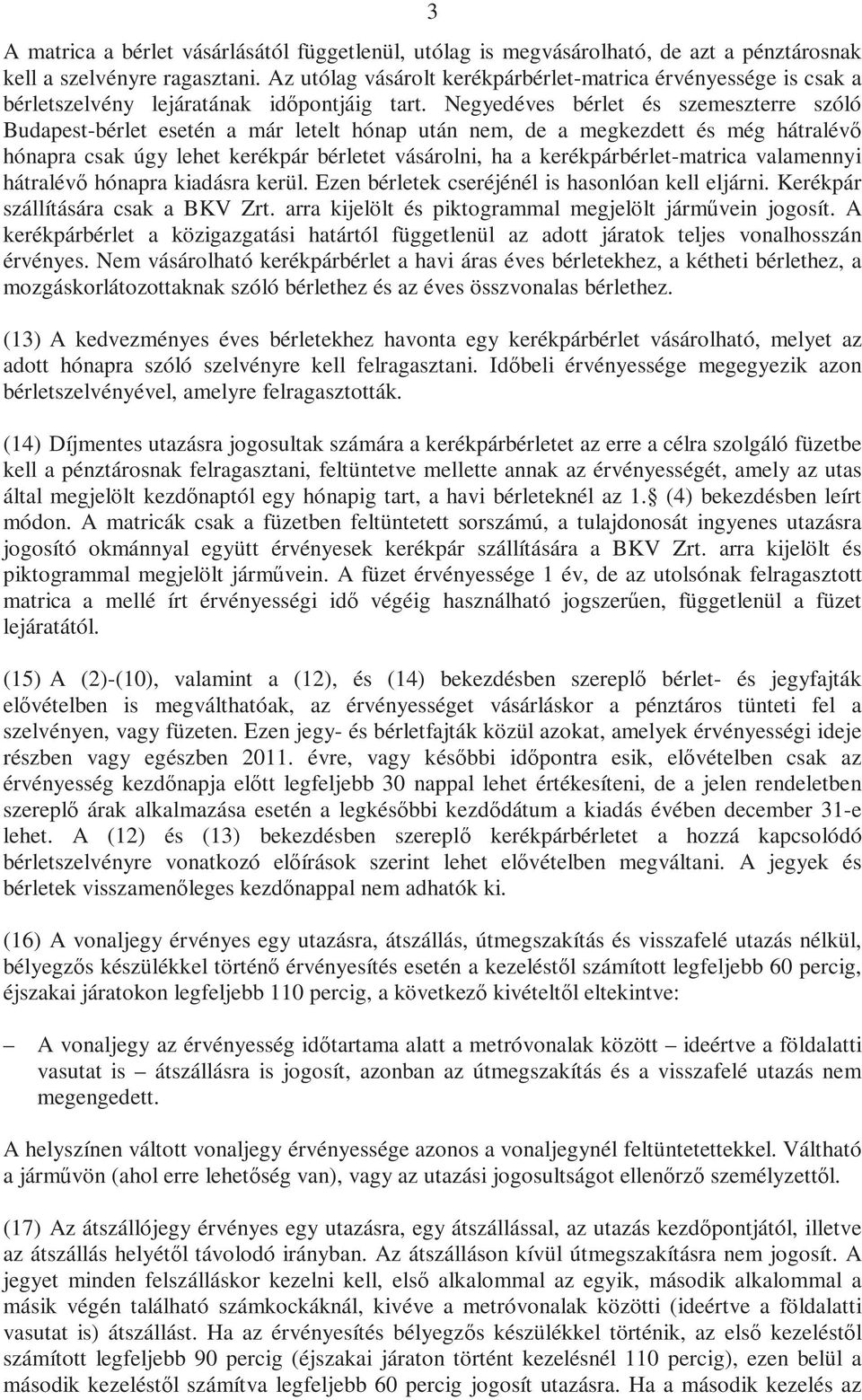 Negyedéves bérlet és szemeszterre szóló Budapest-bérlet esetén a már letelt hónap után nem, de a megkezdett és még hátralévő hónapra csak úgy lehet kerékpár bérletet vásárolni, ha a