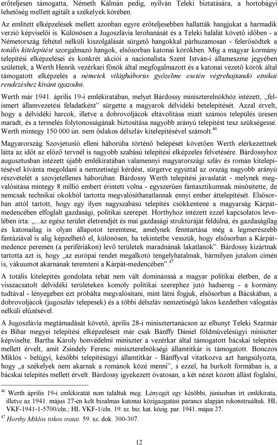Különösen a Jugoszlávia lerohanását és a Teleki halálát követő időben - a Németország feltétel nélküli kiszolgálását sürgető hangokkal párhuzamosan - felerősödtek a totális kitelepítést szorgalmazó