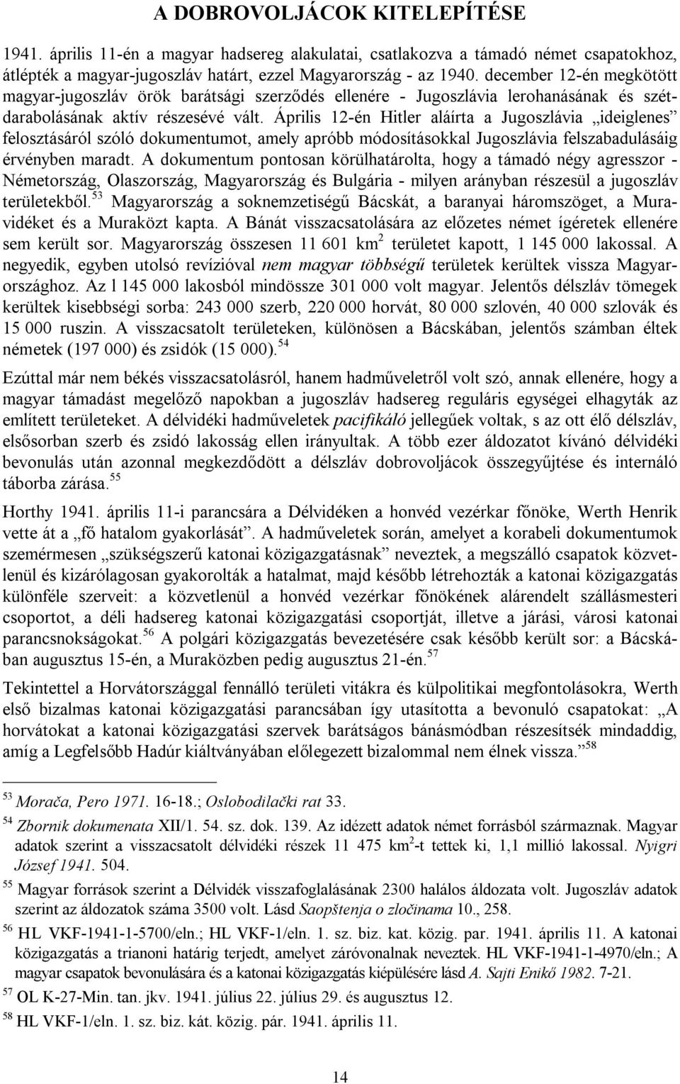 Április 12-én Hitler aláírta a Jugoszlávia ideiglenes felosztásáról szóló dokumentumot, amely apróbb módosításokkal Jugoszlávia felszabadulásáig érvényben maradt.