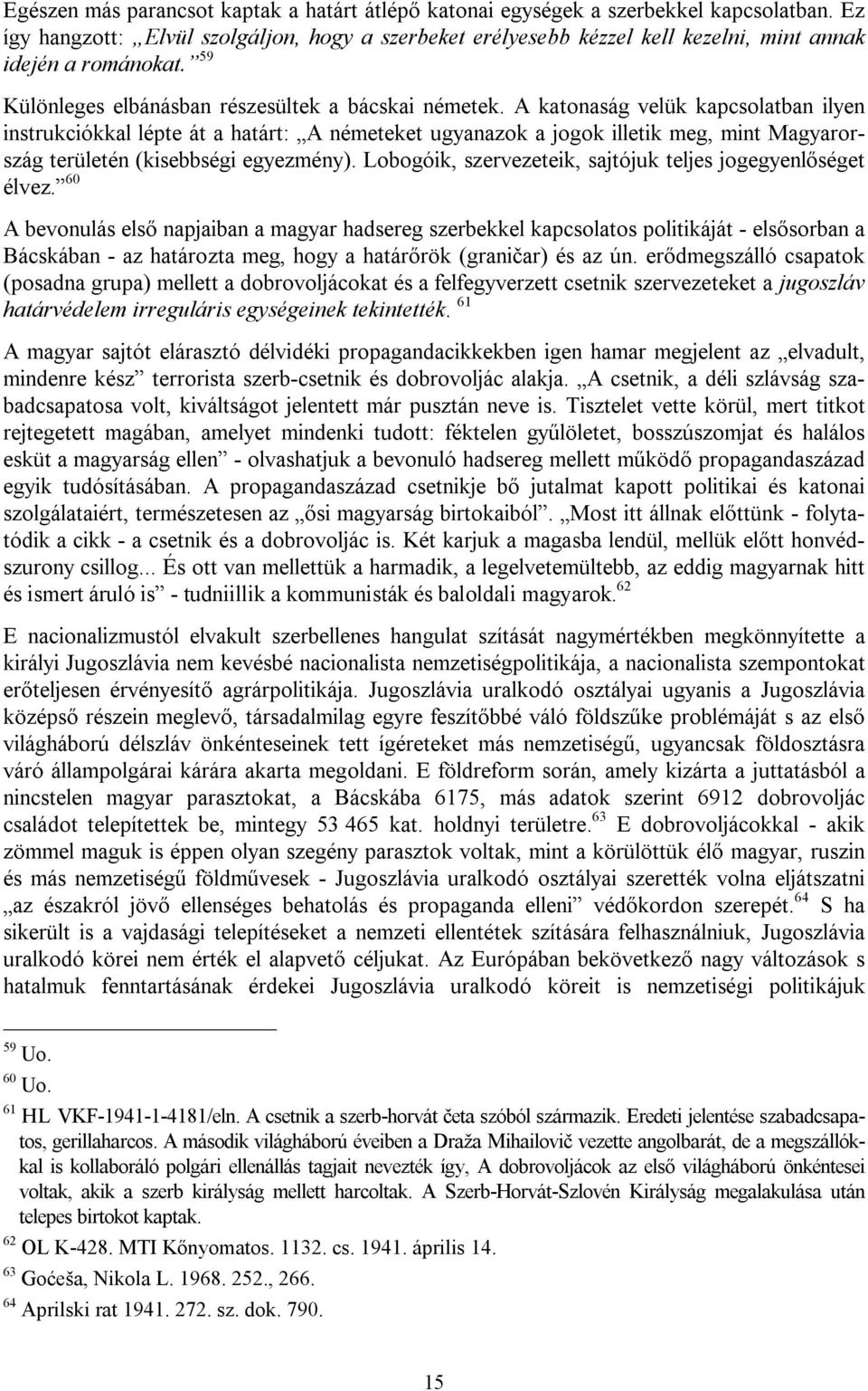 A katonaság velük kapcsolatban ilyen instrukciókkal lépte át a határt: A németeket ugyanazok a jogok illetik meg, mint Magyarország területén (kisebbségi egyezmény).