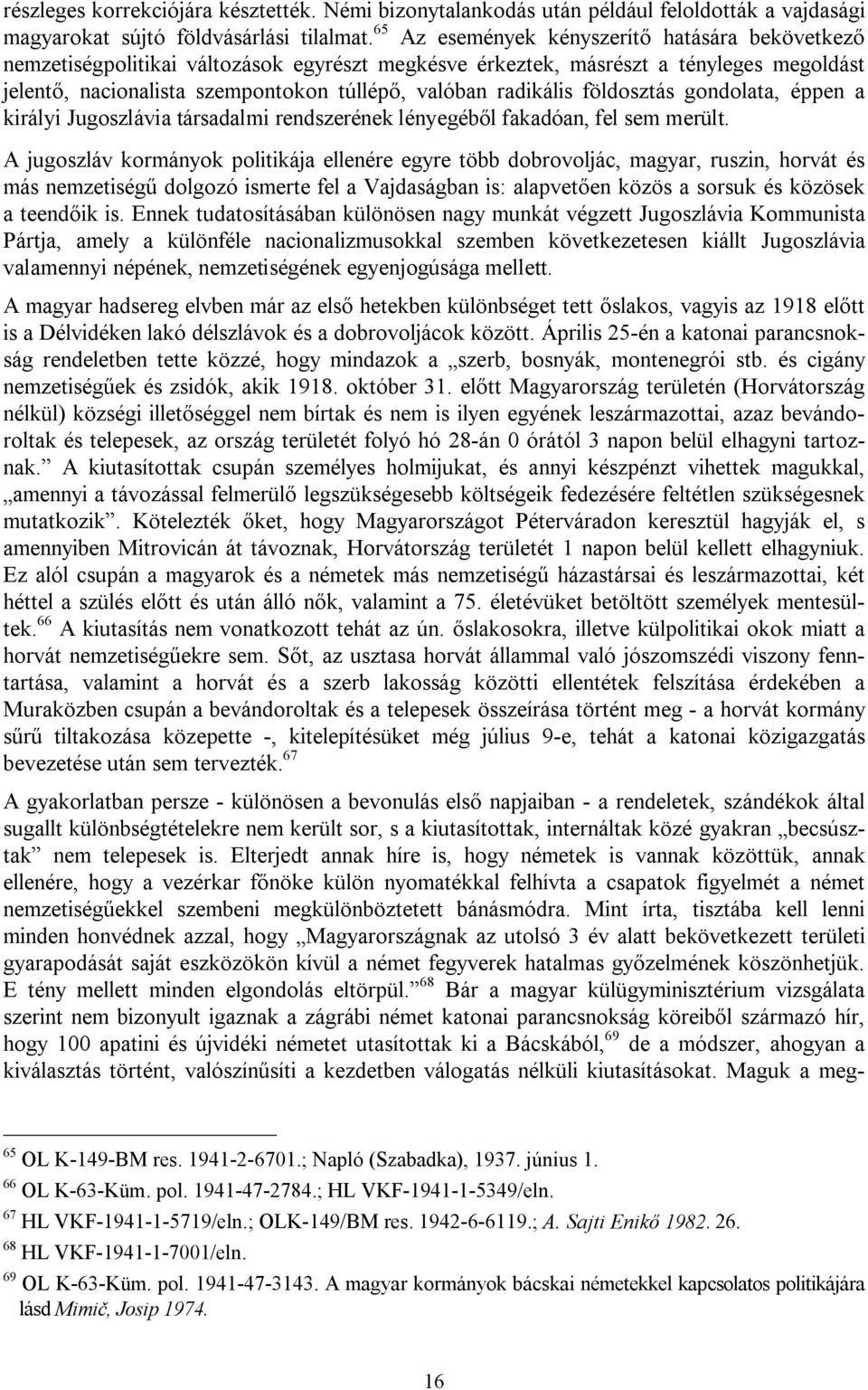 radikális földosztás gondolata, éppen a királyi Jugoszlávia társadalmi rendszerének lényegéből fakadóan, fel sem merült.