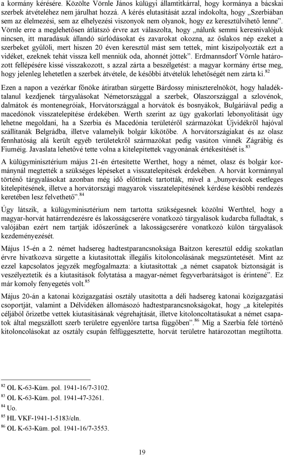 Vörnle erre a meglehetősen átlátszó érvre azt válaszolta, hogy nálunk semmi keresnivalójuk nincsen, itt maradásuk állandó súrlódásokat és zavarokat okozna, az őslakos nép ezeket a szerbeket gyűlöli,