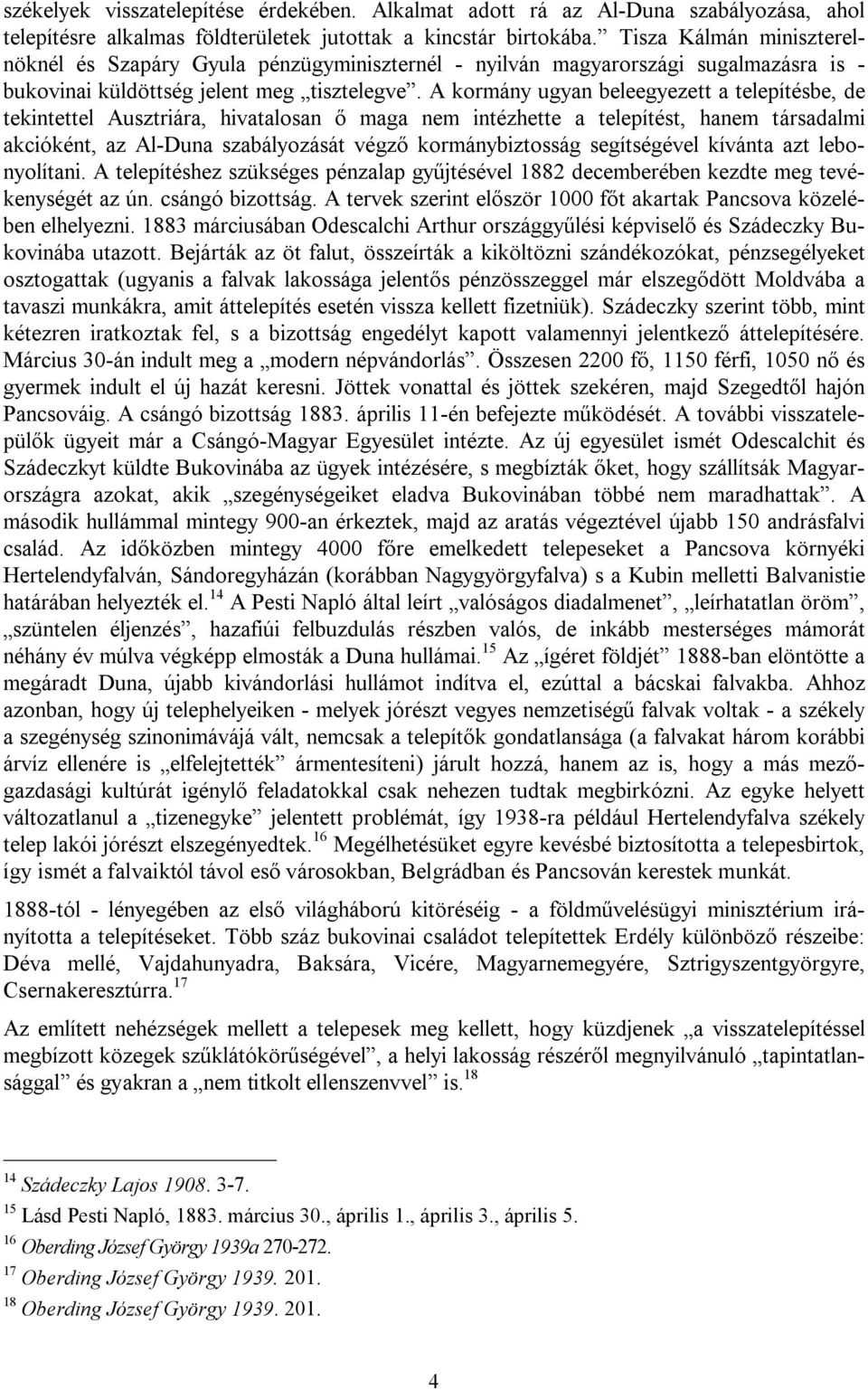 A kormány ugyan beleegyezett a telepítésbe, de tekintettel Ausztriára, hivatalosan ő maga nem intézhette a telepítést, hanem társadalmi akcióként, az Al-Duna szabályozását végző kormánybiztosság