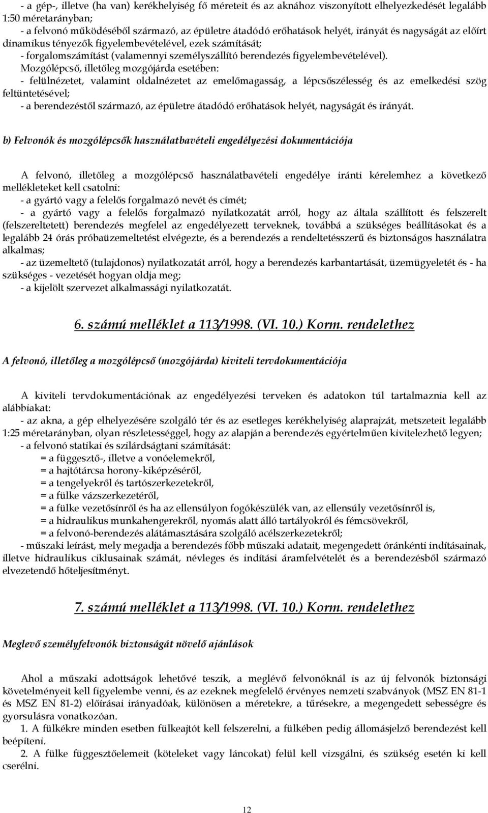 Mozgólépcső, illetőleg mozgójárda esetében: - felülnézetet, valamint oldalnézetet az emelőmagasság, a lépcsőszélesség és az emelkedési szög feltüntetésével; - a berendezéstől származó, az épületre