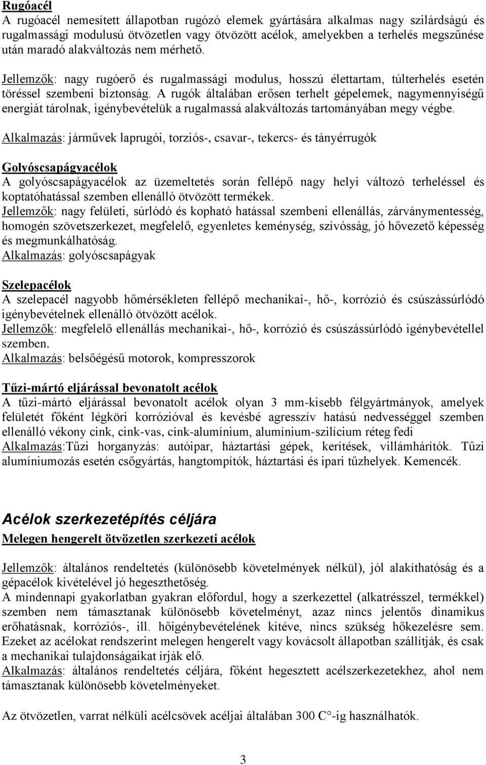 A rugók általában erősen terhelt gépelemek, nagymennyiségű energiát tárolnak, igénybevételük a rugalmassá alakváltozás tartományában megy végbe.