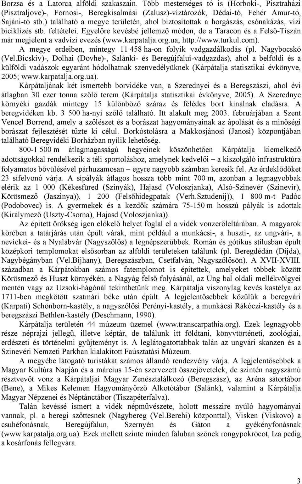 Egyelőre kevésbé jellemző módon, de a Taracon és a Felső-Tiszán már megjelent a vadvízi evezés (www.karpatalja.org.ua; http://www.turkul.com).
