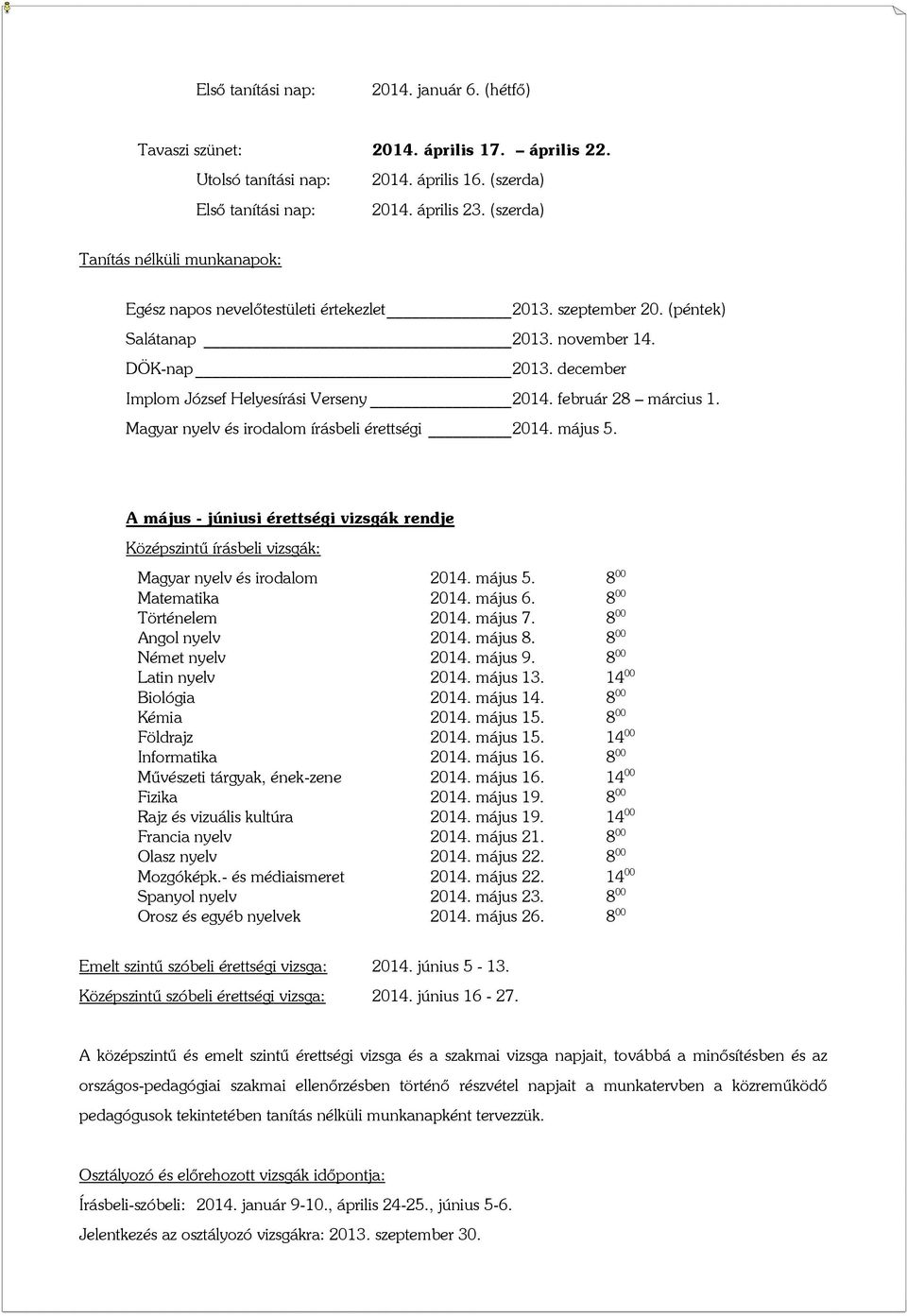 február 28 március 1. Magyar nyelv és irodalom írásbeli érettségi 2014. május 5. A május - júniusi érettségi vizsgák rendje Középszintű írásbeli vizsgák: Magyar nyelv és irodalom 2014. május 5. 8 00 Matematika 2014.