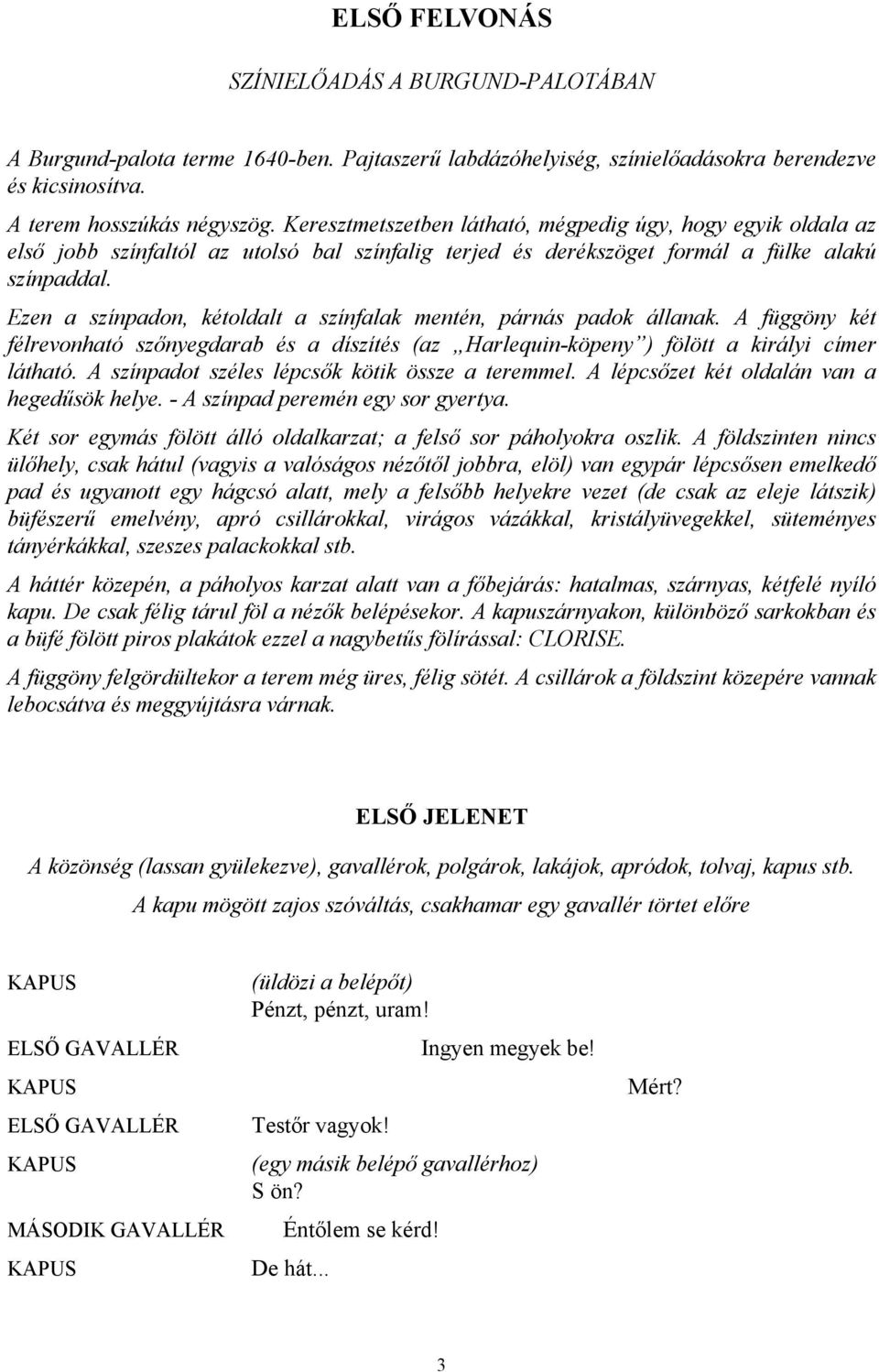 Ezen a színpadon, kétoldalt a színfalak mentén, párnás padok állanak. A függöny két félrevonható szőnyegdarab és a díszítés (az Harlequin-köpeny ) fölött a királyi címer látható.