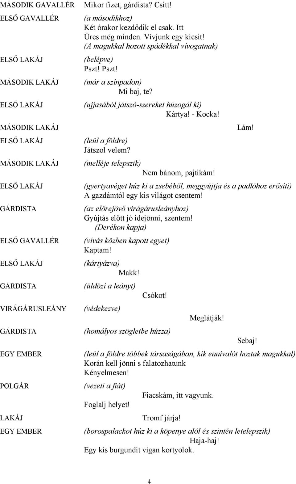 Pszt! (már a színpadon) Mi baj, te? (ujjasából játszó-szereket húzogál ki) Kártya! - Kocka! (leül a földre) Játszol velem? (melléje telepszik) Nem bánom, pajtikám! Lám!