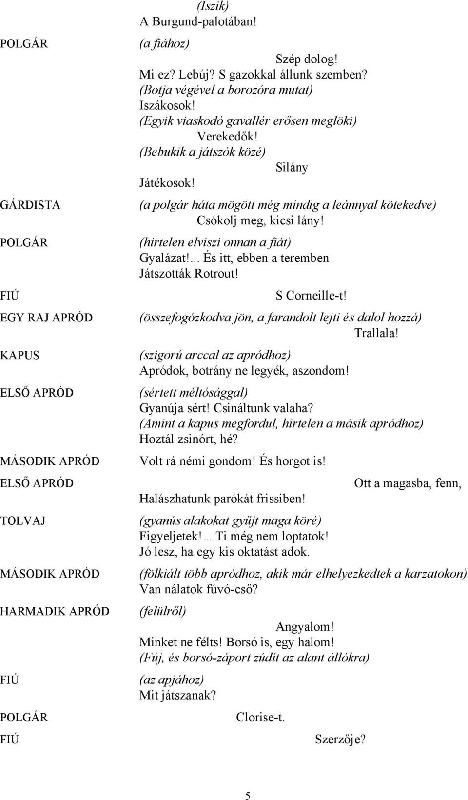 (a polgár háta mögött még mindig a leánnyal kötekedve) Csókolj meg, kicsi lány! (hirtelen elviszi onnan a fiát) Gyalázat!... És itt, ebben a teremben Játszották Rotrout! S Corneille-t!