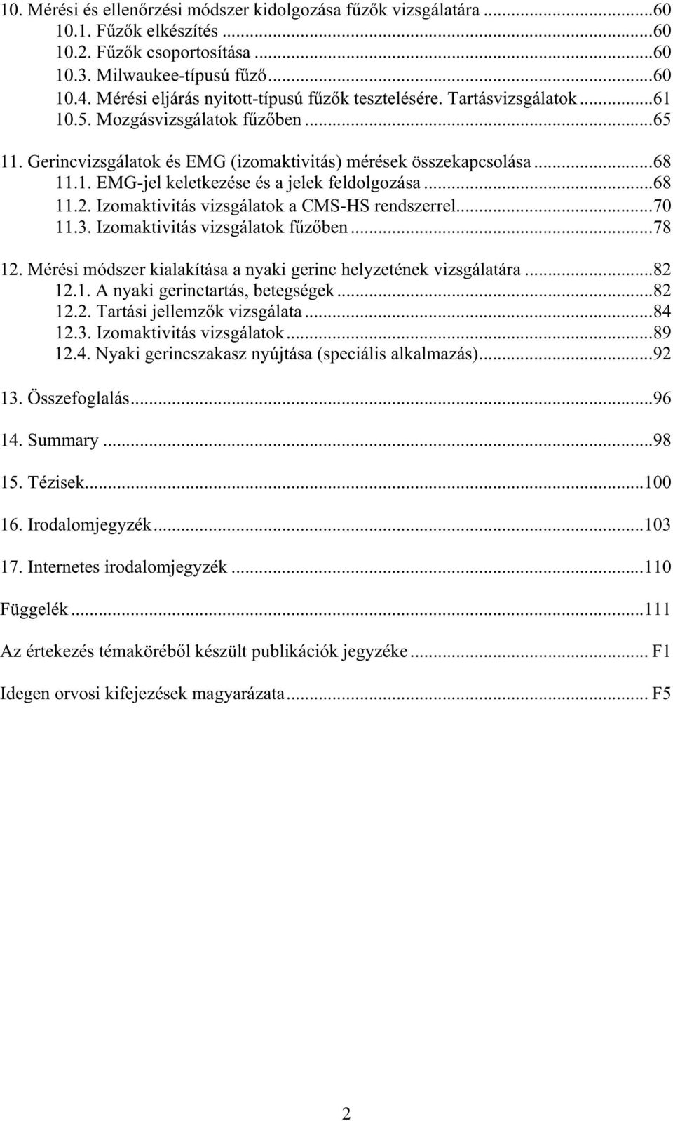 ..68 11.. Izomaktivitás vizsgálatok a CMS-HS rendszerrel...70 11.3. Izomaktivitás vizsgálatok fzben...78 1. Mérési módszer kialakítása a nyaki gerinc helyzetének vizsgálatára...8 1.1. A nyaki gerinctartás, betegségek.