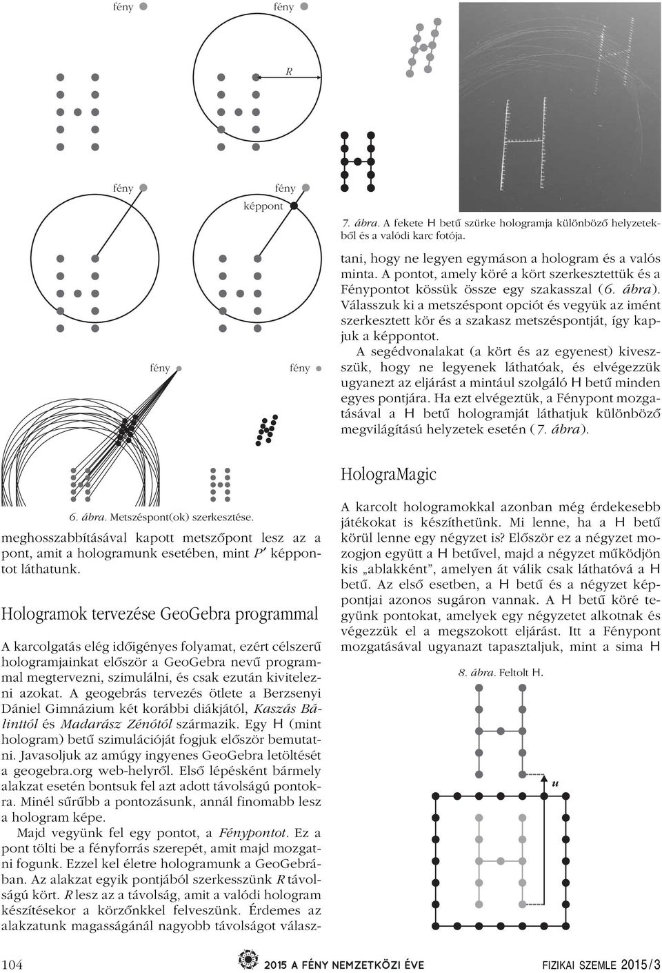 A geogebrás tervezés ötlete a Berzsenyi Dániel Gimnázium két korábbi diákjától, Kaszás Bálinttól és Madarász Zénótól származik. Egy H (mint hologram) betû szimulációját fogjuk elôször bemutatni.