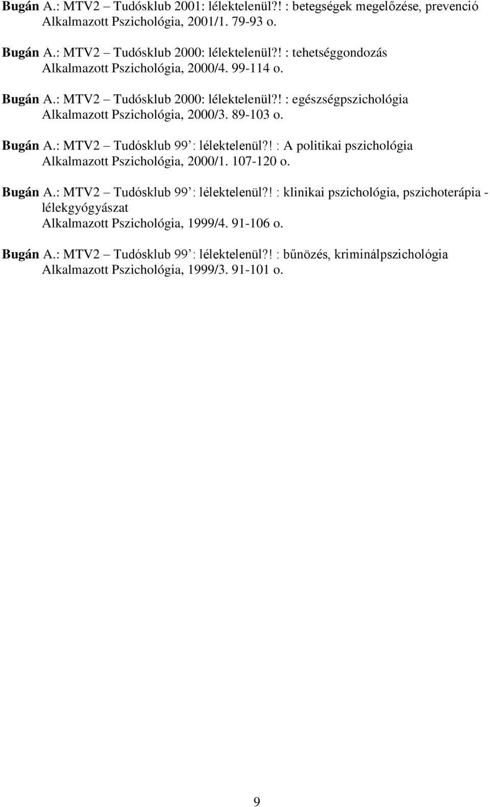 Bugán A.: MTV2 Tudósklub 99 : lélektelenül?! : A politikai pszichológia Alkalmazott Pszichológia, 2000/1. 107-120 o. Bugán A.: MTV2 Tudósklub 99 : lélektelenül?! : klinikai pszichológia, pszichoterápia - lélekgyógyászat Alkalmazott Pszichológia, 1999/4.