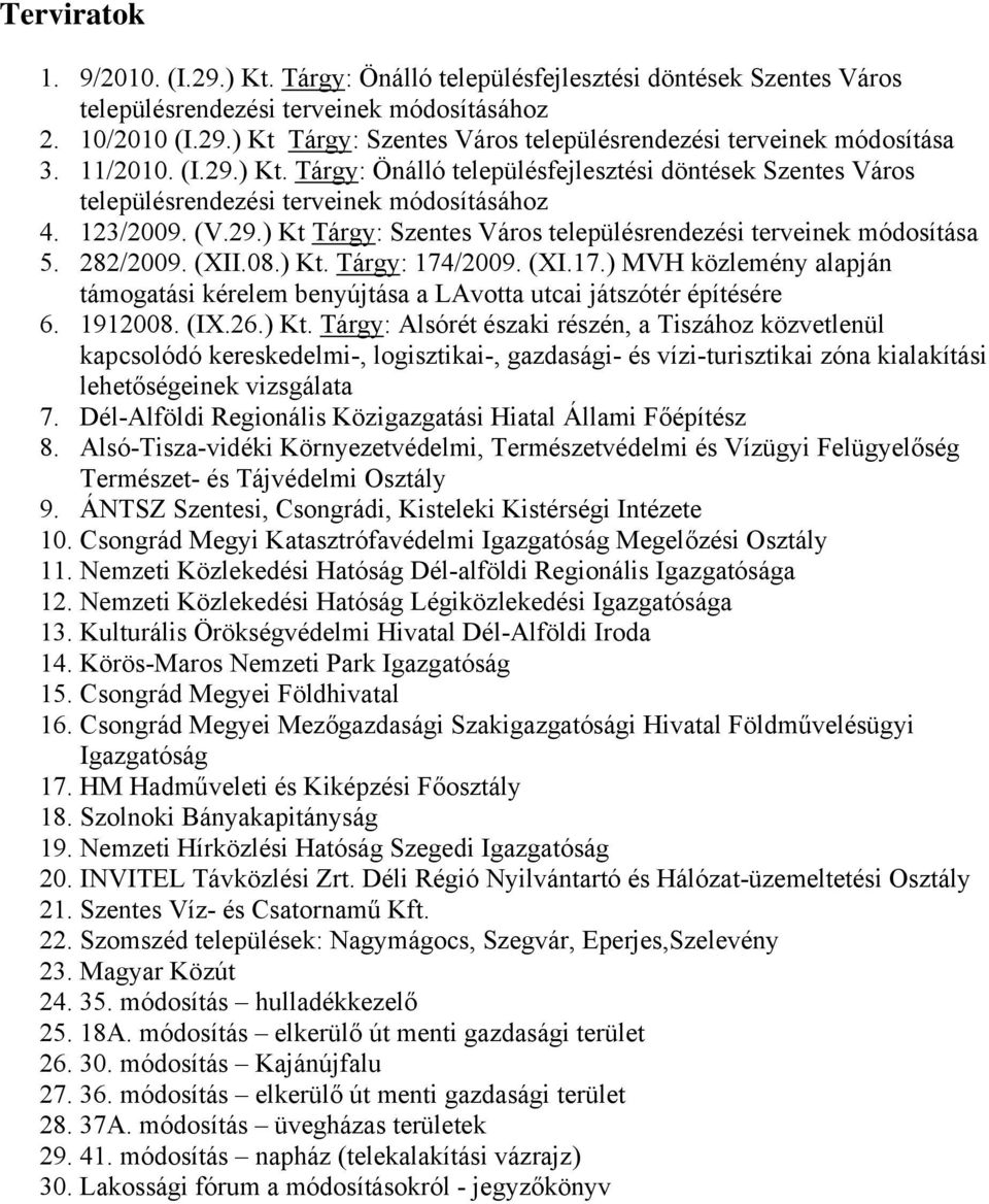 282/2009. (XII.08.) Kt. Tárgy: 174/2009. (XI.17.) MVH közlemény alapján támogatási kérelem benyújtása a LAvotta utcai játszótér építésére 6. 1912008. (IX.26.) Kt. Tárgy: Alsórét északi részén, a Tiszához közvetlenül kapcsolódó kereskedelmi-, logisztikai-, gazdasági- és vízi-turisztikai zóna kialakítási lehetőségeinek vizsgálata 7.