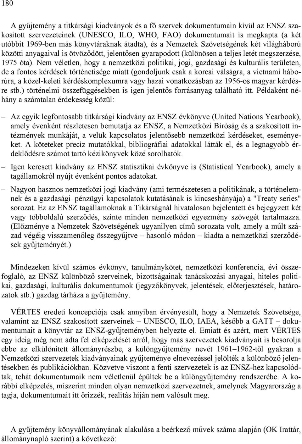 Nem véletlen, hogy a nemzetközi politikai, jogi, gazdasági és kulturális területen, de a fontos kérdések történetisége miatt (gondoljunk csak a koreai válságra, a vietnami háborúra, a közel-keleti