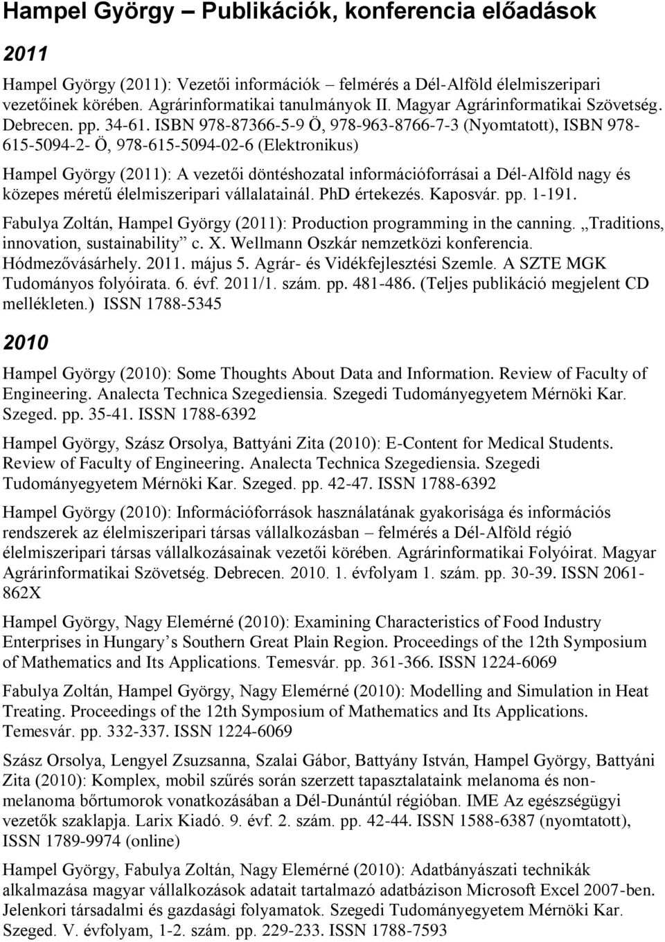 ISBN 978-87366-5-9 Ö, 978-963-8766-7-3 (Nyomtatott), ISBN 978-615-5094-2- Ö, 978-615-5094-02-6 (Elektronikus) Hampel György (2011): A vezetői döntéshozatal információforrásai a Dél-Alföld nagy és