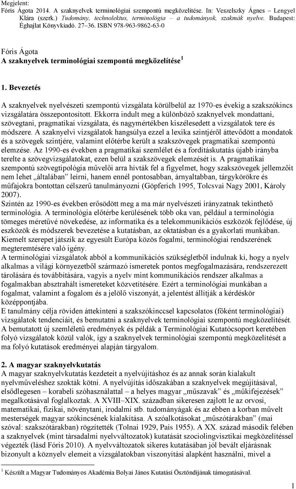 A szaknyelvi vizsgálatok hangsúlya ezzel a lexika szintjéről áttevődött a mondatok és a szövegek szintjére, valamint előtérbe került a szakszövegek pragmatikai szempontú elemzése.