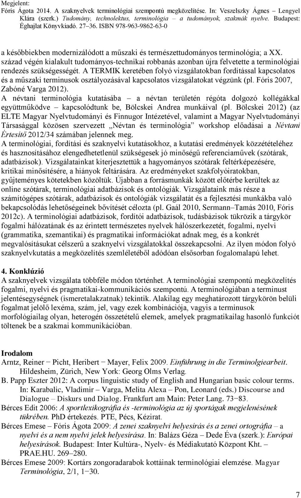 A TERMIK keretében folyó vizsgálatokban fordítással kapcsolatos és a műszaki terminusok osztályozásával kapcsolatos vizsgálatokat végzünk (pl. Fóris 2007, Zabóné Varga 2012).