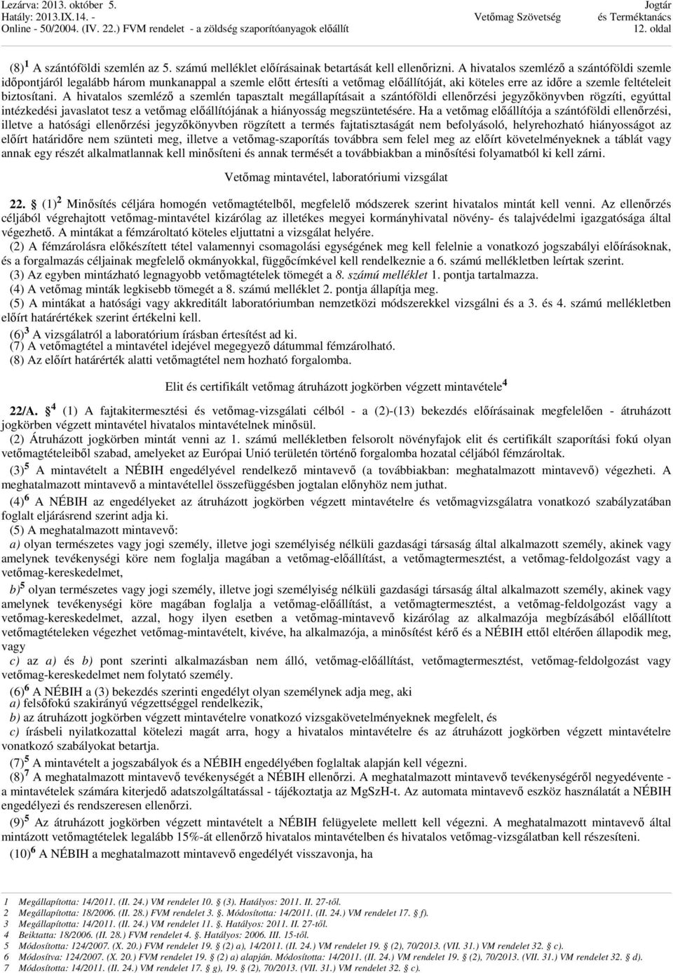 A hivatalos szemléző a szemlén tapasztalt megállapításait a szántóföldi ellenőrzési jegyzőkönyvben rögzíti, egyúttal intézkedési javaslatot tesz a vetőmag előállítójának a hiányosság megszüntetésére.