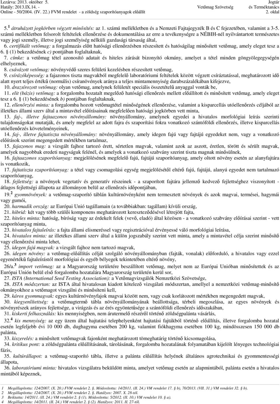 társaság által, 6. certifikált vetőmag: a forgalmazás előtt hatósági ellenőrzésben részesített és hatóságilag minősített vetőmag, amely eleget tesz a 6. (1) bekezdésének c) pontjában foglaltaknak, 7.