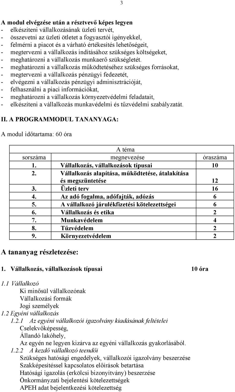 - meghatározni a vállalkozás működtetéséhez szükséges forrásokat, - megtervezni a vállalkozás pénzügyi fedezetét, - elvégezni a vállalkozás pénzügyi adminisztrációját, - felhasználni a piaci
