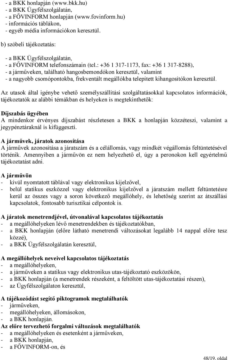 : +36 1 317-1173, fax: +36 1 317-8288), - a járműveken, található hangosbemondókon keresztül, valamint - a nagyobb csomópontokba, frekventált megállókba telepített kihangosítókon keresztül.