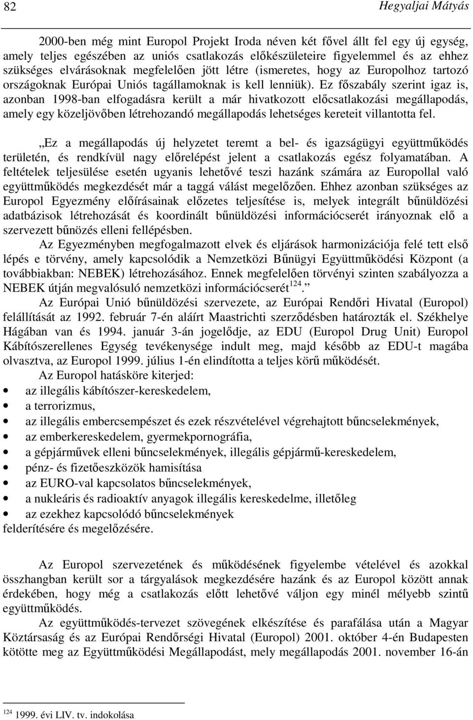Ez fıszabály szerint igaz is, azonban 1998-ban elfogadásra került a már hivatkozott elıcsatlakozási megállapodás, amely egy közeljövıben létrehozandó megállapodás lehetséges kereteit villantotta fel.