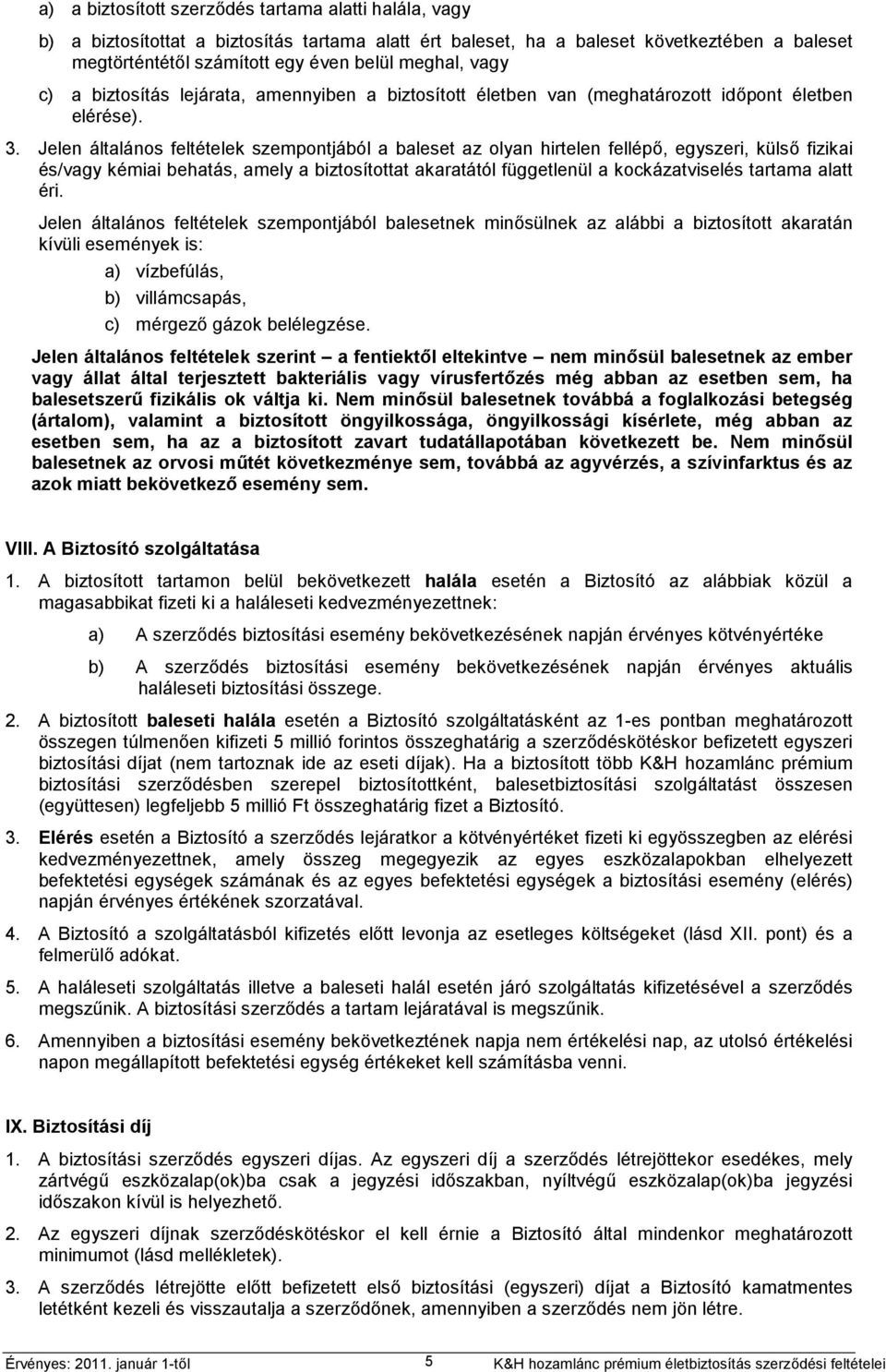 Jelen általános feltételek szempontjából a baleset az olyan hirtelen fellépő, egyszeri, külső fizikai és/vagy kémiai behatás, amely a biztosítottat akaratától függetlenül a kockázatviselés tartama