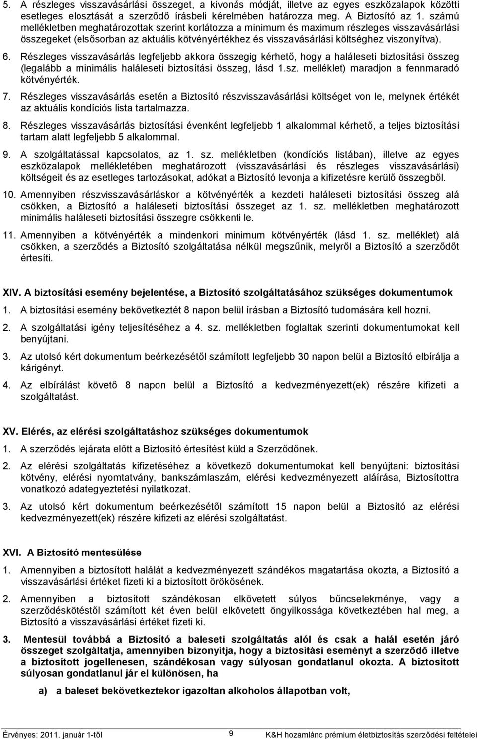 Részleges visszavásárlás legfeljebb akkora összegig kérhető, hogy a haláleseti biztosítási összeg (legalább a minimális haláleseti biztosítási összeg, lásd 1.sz. melléklet) maradjon a fennmaradó kötvényérték.