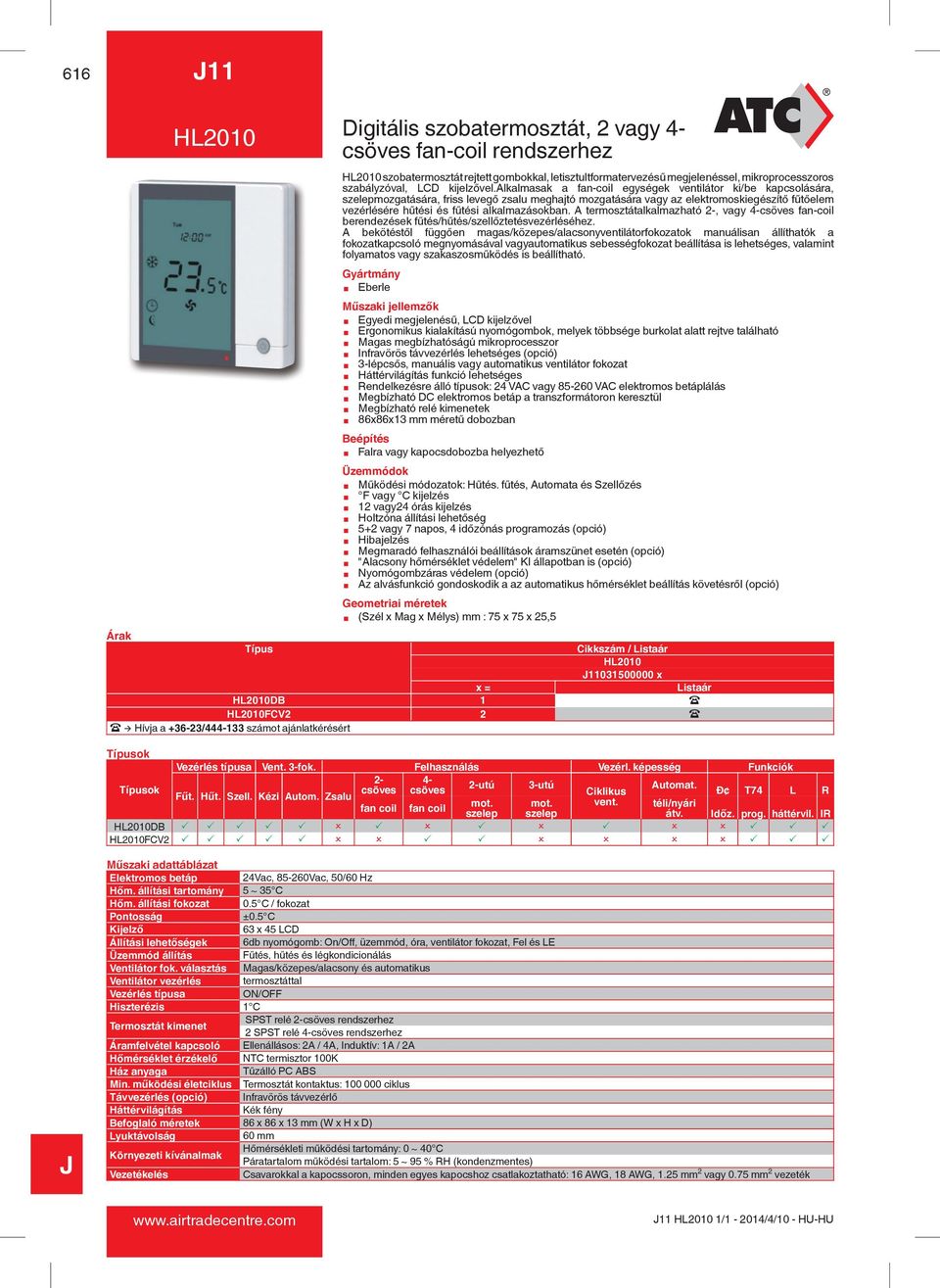 alkalmasak a fan-coil egységek ventilátor ki/be kapcsolására, szelepmozgatására, friss levegő zsalu meghajtó mozgatására vagy az elektromoskiegészítő fűtőelem vezérlésére hűtési és fűtési