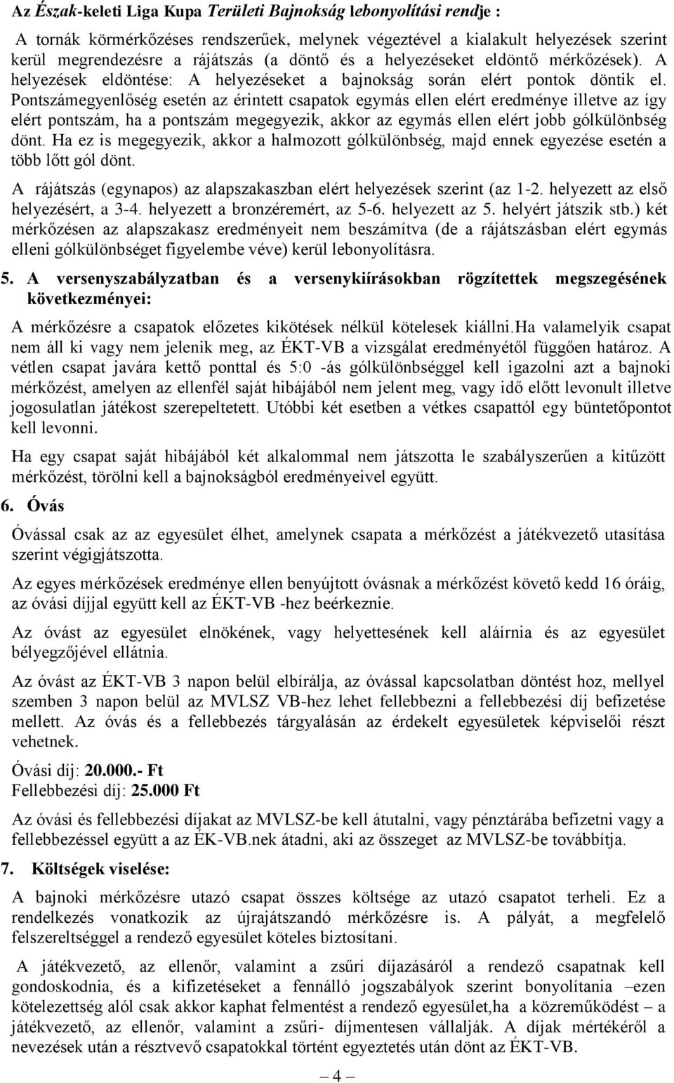 Pontszámegyenlőség esetén az érintett csapatok egymás ellen elért eredménye illetve az így elért pontszám, ha a pontszám megegyezik, akkor az egymás ellen elért jobb gólkülönbség dönt.